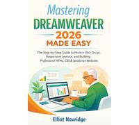 Mastering Dreamweaver 2026 Made Easy: The Step-by-Step Guide to Modern Web Design, Responsive Layouts, and Building Professional HTML, CSS & JavaScript Websites