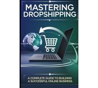 Mastering Dropshipping: A Complete Guide to Building a Successful Online Business