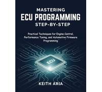 MASTERING ECU PROGRAMMING STEP-BY-STEP: Practical Techniques for Engine Control, Performance Tuning, and Automotive Firmware Programming