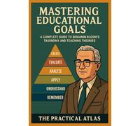 Mastering Educational Goals: A Complete Guide to Benjamin Bloom’s Taxonomy and Teaching Theories