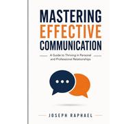 Mastering Effective Communication: A Guide to Thriving in Personal and Professional Relationships