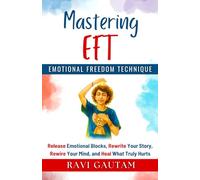 Mastering EFT: Release Emotional Blocks, Rewrite Your Story, Rewire Your Mind, and Heal What Truly Hurts