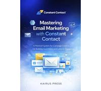 Mastering Email Marketing with Constant Contact: A Practical System for Campaign Creation, List Building, Automation, and Customer Engagement
