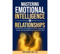 Mastering Emotional Intelligence in Relationships: The Secret to Managing Emotions, Expressing Needs, and Strengthening a Love That Lasts