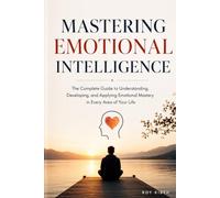 Mastering Emotional Intelligence: The Complete Guide to Self-Awareness, Stronger Relationships, and Extraordinary Leadership