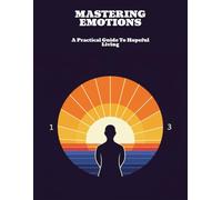 Mastering Emotions: A Practical Guide To Hopeful Living