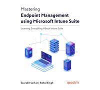 Mastering Endpoint Management using Microsoft Intune Suite: Learn Everything About Intune Suite