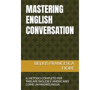 MASTERING ENGLISH CONVERSATION: IL METODO COMPLETO PER PARLARE INGLESE E AMERICANO COME UN MADRELINGUA