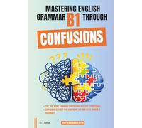Mastering English Grammar B1 Through Confusions: The 20 Most Common Confusions & Tricky Structures Explained Clearly For Confident Use and IELTS Band 4-5 Accuracy