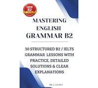 Mastering English Grammar B2: 30 Structured B2 / IELTS Grammar Lessons with Practice, Detailed Solutions & Clear Explanations