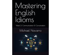 Mastering English Idioms: Week 2: Communication & Conversation Excellence
