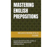 MASTERING ENGLISH PREPOSITIONS: GUIDA DEFINITIVA PER USARE LE PREPOSIZIONI INGLESI DA MADRELINGUA