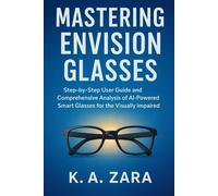 Mastering Envision Glasses: Step-by-Step User Guide and Comprehensive Analysis of AI-Powered Smart Glasses for the Visually Impaired