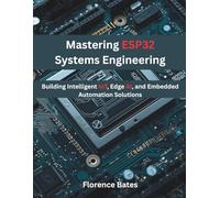 Mastering ESP32 Systems Engineering: Building Intelligent IoT, Edge AI, and Embedded Automation Solutions