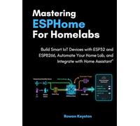 Mastering ESPHome for Homelabs: Build Smart IoT Devices with ESP32 and ESP8266, Automate Your Home Lab, and Integrate with Home Assistant