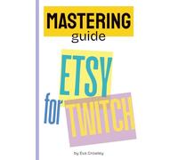 Mastering Etsy for Twitch Streamers: The Ultimate Guide to Selling Custom Overlays: Design, Optimize, and Market Twitch Overlays to Boost Sales and Connect with Streamers