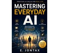 Mastering Everyday AI: Practical Guide to Using Artificial Intelligence with Confidence at Work, at Home, and in School