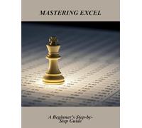 Mastering Excel: A Beginner'S Step-By-Step Guide