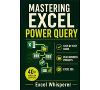 Mastering Excel Power Query: Step-by-Step Guide with Practical Exercises, Business Case Studies, and Real-World Data Transformation Examples