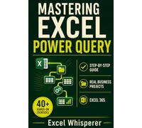 Mastering Excel Power Query: Step-by-Step Guide with Practical Exercises, Business Case Studies, and Real-World Data Transformation Examples