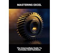 Mastering Excel: The Intermediate Guide To Formulas And Functions