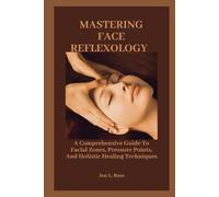 MASTERING FACE REFLEXOLOGY: A Comprehensive Guide To Facial Zones, Pressure Points, And Holistic Healing Techniques