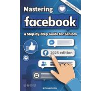 Mastering Facebook: a Step-by-Step Guide for Seniors and begginers.