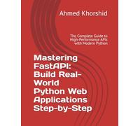 Mastering FastAPI: Build Real-World Python Web Applications Step-by-Step: The Complete Guide to High-Performance APIs with Modern Python