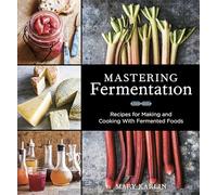 Mastering Fermentation: Recipes for Making and Cooking with Fermented Foods [A Cookbook]