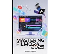 Mastering Filmora 2025: The Complete Step-by-Step Guide to Editing Videos, Leveraging AI Tools, and Creating Stunning Visual Content Across Filmora 12, 13, and 14