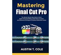Mastering Final Cut Pro: The ultimate Step-by-Step Guide to Unlock Apple’s AI-Powered Editing, Spatial Video Innovation, and Professional Techniques for Seamless Multimedia Creation
