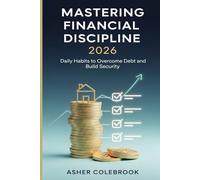MASTERING FINANCIAL DISCIPLINE 2026: Daily Habits to Overcome Debt and Build Security