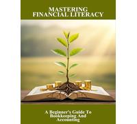 Mastering Financial Literacy: A Beginner'S Guide To Bookkeeping And Accounting