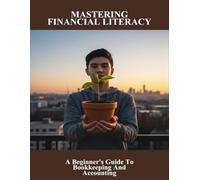 Mastering Financial Literacy: A Beginner'S Guide To Bookkeeping And Accounting