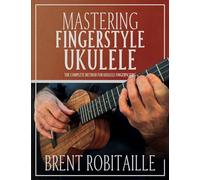 Brent C Robitaille Mastering Fingerstyle Ukulele (Tascabile)