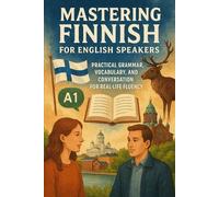 Mastering Finnish for English Speakers: Practical Grammar, Vocabulary, and Conversation for Real-Life Fluency