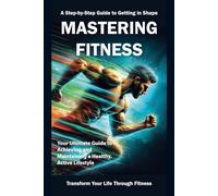 Mastering Fitness: A Step-by-Step Guide to Getting in Shape