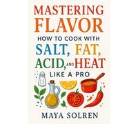 Mastering Flavor: How to Cook with Salt, Fat, Acid, and Heat Like a Pro