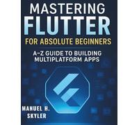 Mastering Flutter for Absolute Beginners: A-Z Guide to Building Multiplatform Apps