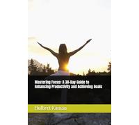 Mastering Focus: A 30-Day Guide to Enhancing Productivity and Achieving Goals