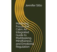 Mastering Focus and Calm: An Integrated Guide to Multitasking, Mindfulness, and Emotional Regulation