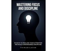 Mastering Focus and Discipline: 50 Days to Reclaim Your Attention and Build Unshakeable Discipline