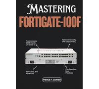 Mastering FortiGate-100F: The Complete 2026 Hands-On Guide to Network Security, VPN Deployment, IPSec/SSL, and Advanced Configuration Best Practices