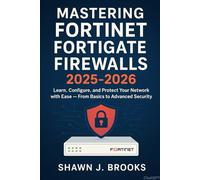 Mastering Fortinet FortiGate Firewalls 2025-2026: Learn, Configure, and Protect Your Network with Ease - From Basics to Advanced Security