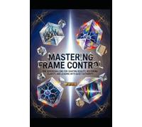 MASTERING FRAME CONTROL: The Sovereign Lens for Shaping Reality, Restoring Clarity, and Leading with Quiet Authority