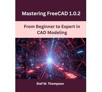 Mastering FreeCAD 1.0.2: From Beginner to Expert in CAD Modeling