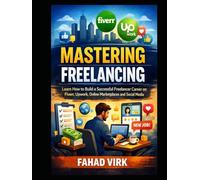 Mastering Freelancing: Learn How to Build a Successful Freelancer Career: on Fiverr, Upwork, Online Marketplaces and Social Media