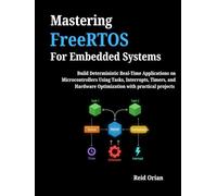 Mastering FreeRTOS For Embedded Systems: Build Deterministic Real-Time Applications on Microcontrollers Using Tasks, Interrupts, Timers, and Hardware Optimization with Practical Projects