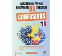 Mastering French Grammar B1 Through Confusions: The 20 Most Common Confusions & Tricky Structures Explained Clearly for Confident Use & DELF / DALF B1 Success