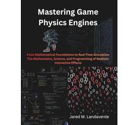 Mastering Game Physics Engines: From Mathematical Foundations to Real-Time Simulation The Mathematics, Science, and Programming of Realistic Interactive Effects
